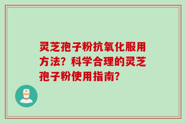 灵芝孢子粉服用方法?科学合理的灵芝孢子粉使用指南? 灵芝孢子粉服用方法?科学合理的灵芝孢子粉使用指南?