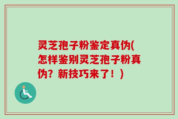 灵芝孢子粉鉴定真伪(怎样鉴别灵芝孢子粉真伪？新技巧来了！)