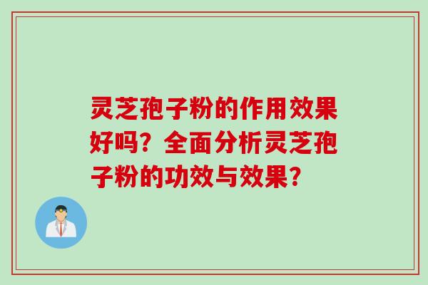 灵芝孢子粉的作用效果好吗？全面分析灵芝孢子粉的功效与效果？