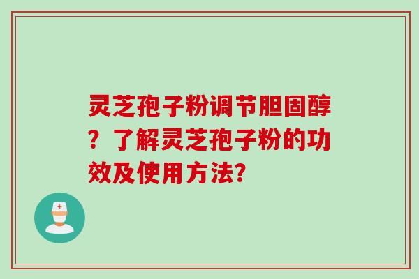 灵芝孢子粉调节胆固醇？了解灵芝孢子粉的功效及使用方法？