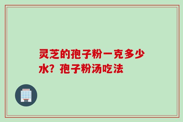 灵芝的孢子粉一克多少水？孢子粉汤吃法