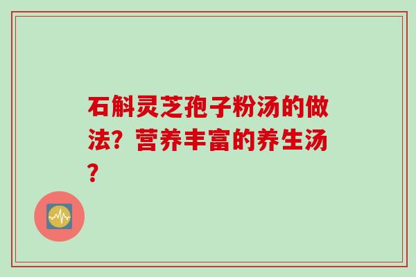石斛灵芝孢子粉汤的做法？营养丰富的养生汤？