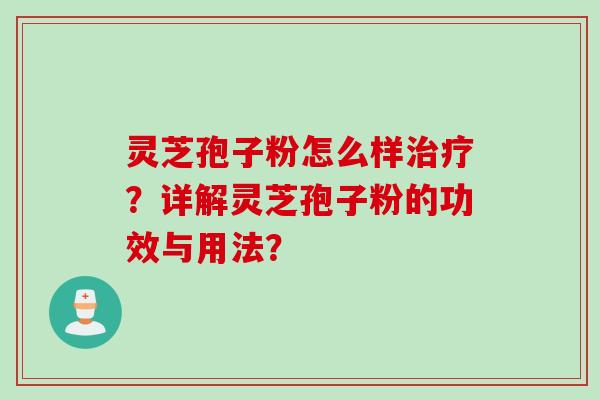 灵芝孢子粉怎么样?详解灵芝孢子粉的功效与用法? 灵芝孢子粉怎么样?详解灵芝孢子粉的功效与用法?