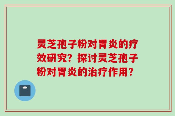 灵芝孢子粉对胃炎的疗效研究？探讨灵芝孢子粉对胃炎的治疗作用？
