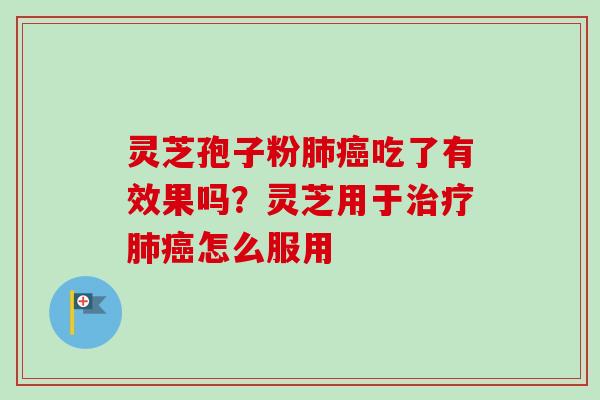 灵芝孢子粉肺癌吃了有效果吗？灵芝用于治疗肺癌怎么服用