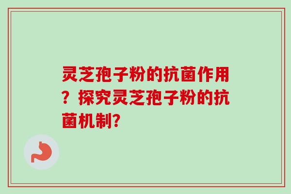 灵芝孢子粉的抗菌作用？探究灵芝孢子粉的抗菌机制？