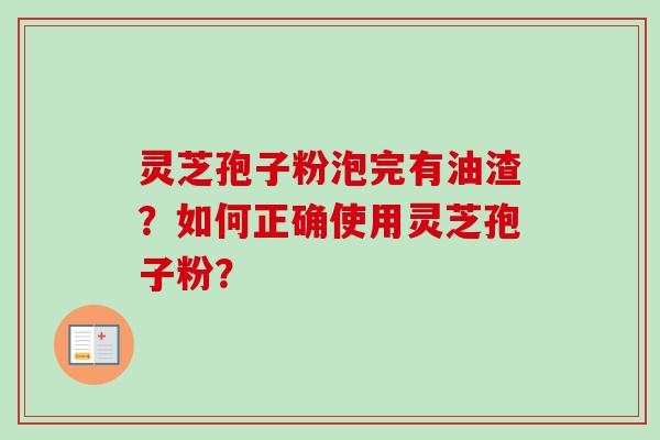 灵芝孢子粉泡完有油渣？如何正确使用灵芝孢子粉？