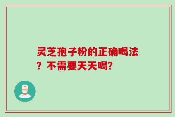 灵芝孢子粉的正确喝法？不需要天天喝？