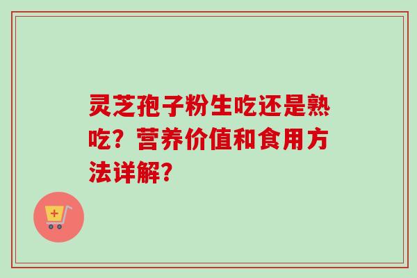 灵芝孢子粉生吃还是熟吃？营养价值和食用方法详解？