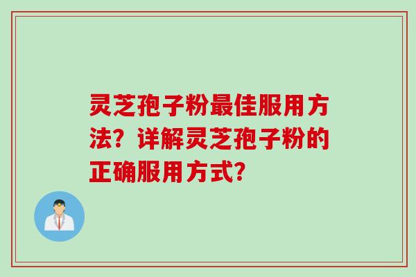 灵芝孢子粉最佳服用方法？详解灵芝孢子粉的正确服用方式？