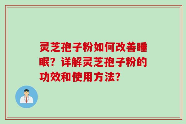 灵芝孢子粉如何改善?详解灵芝孢子粉的功效和使用方法? 灵芝孢子粉如何改善?详解灵芝孢子粉的功效和使用方法?