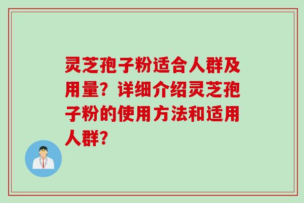 灵芝孢子粉适合人群及用量？详细介绍灵芝孢子粉的使用方法和适用人群？