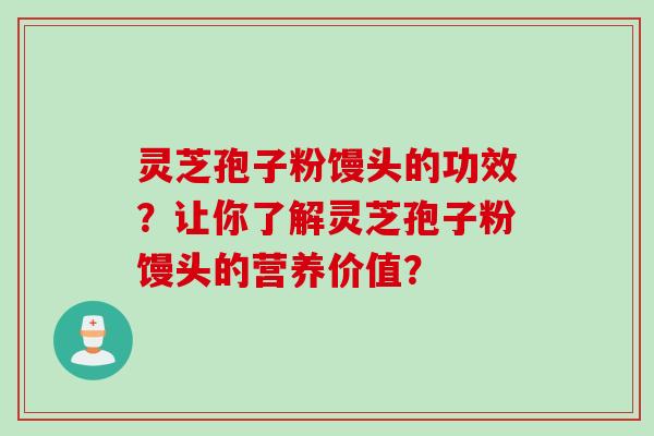 灵芝孢子粉馒头的功效？让你了解灵芝孢子粉馒头的营养价值？
