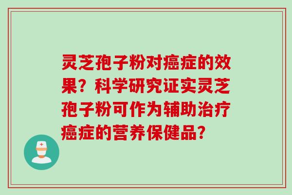 灵芝孢子粉对癌症的效果？科学研究证实灵芝孢子粉可作为辅助治疗癌症的营养保健品？