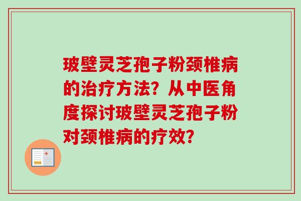玻壁灵芝孢子粉颈椎病的治疗方法？从中医角度探讨玻壁灵芝孢子粉对颈椎病的疗效？