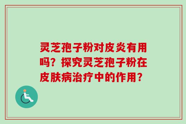 灵芝孢子粉对皮炎有用吗？探究灵芝孢子粉在中的作用？
