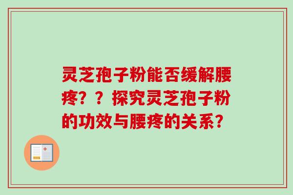 灵芝孢子粉能否缓解腰疼？？探究灵芝孢子粉的功效与腰疼的关系？
