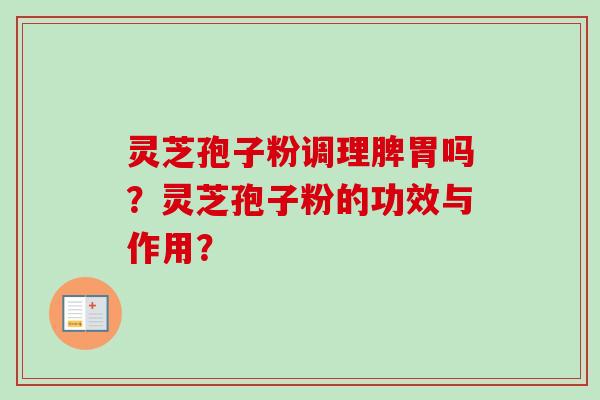 灵芝孢子粉调理脾胃吗？灵芝孢子粉的功效与作用？