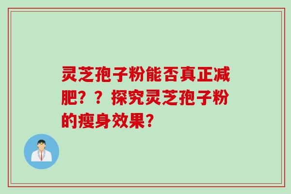 灵芝孢子粉能否真正减肥？？探究灵芝孢子粉的瘦身效果？