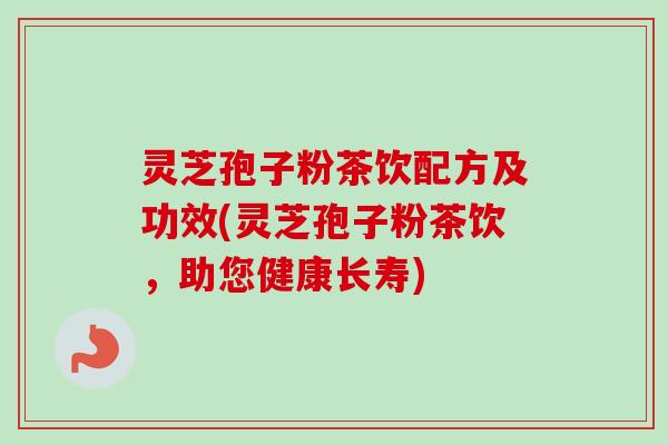 灵芝孢子粉茶饮配方及功效(灵芝孢子粉茶饮，助您健康长寿)