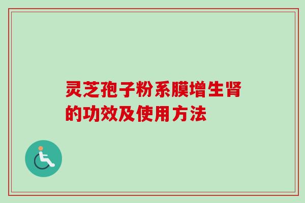 灵芝孢子粉系膜增生肾的功效及使用方法