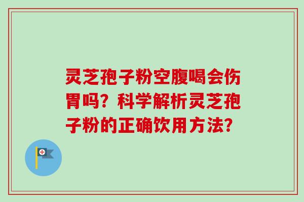 灵芝孢子粉空腹喝会伤胃吗？科学解析灵芝孢子粉的正确饮用方法？