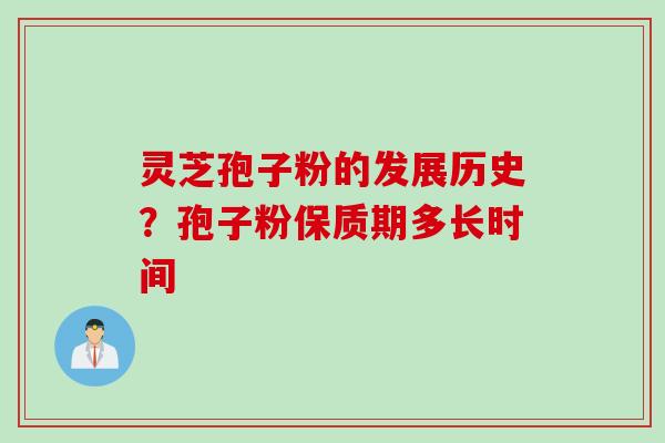 灵芝孢子粉的发展历史？孢子粉保质期多长时间