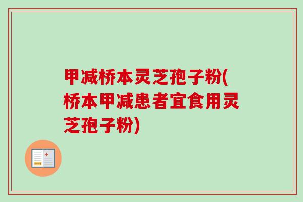 甲减桥本灵芝孢子粉(桥本甲减患者宜食用灵芝孢子粉) 甲减桥本灵芝孢子粉(桥本甲减患者宜食用灵芝孢子粉)