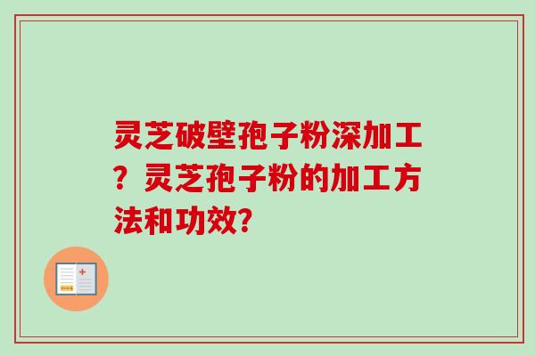 灵芝破壁孢子粉深加工？灵芝孢子粉的加工方法和功效？