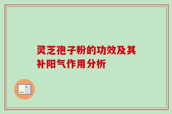 灵芝孢子粉的功效及其补阳气作用分析