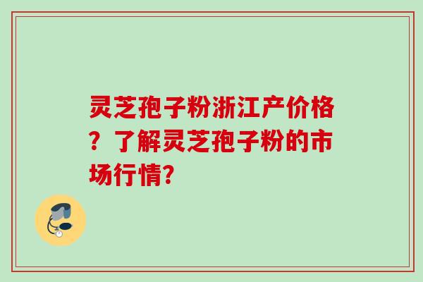 灵芝孢子粉浙江产价格?了解灵芝孢子粉的市场行情? 灵芝孢子粉浙江产价格?了解灵芝孢子粉的市场行情?