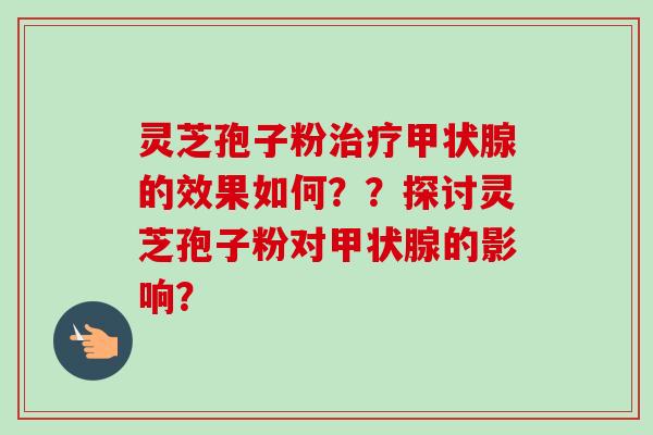 灵芝孢子粉的效果如何??探讨灵芝孢子粉对的影响? 灵芝孢子粉的效果如何??探讨灵芝孢子粉对的影响?
