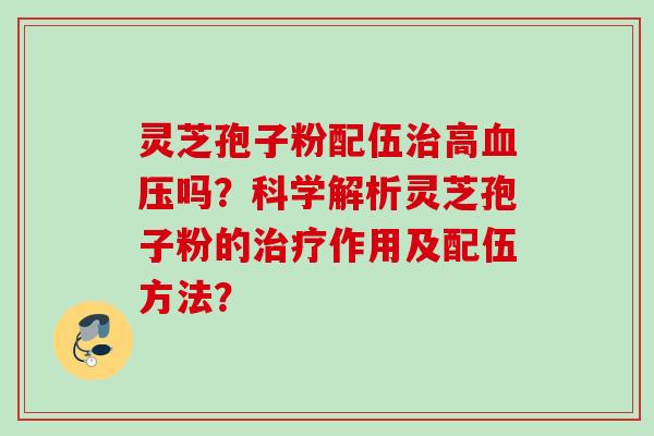 灵芝孢子粉配伍高吗？科学解析灵芝孢子粉的作用及配伍方法？