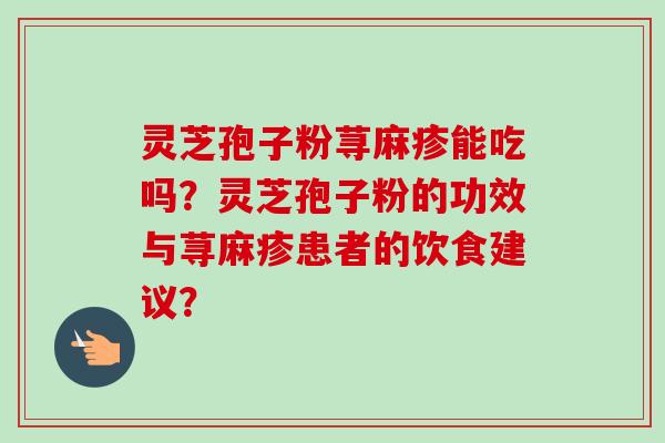 灵芝孢子粉荨麻疹能吃吗？灵芝孢子粉的功效与荨麻疹患者的饮食建议？