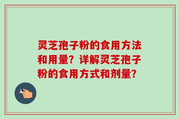 灵芝孢子粉的食用方法和用量？详解灵芝孢子粉的食用方式和剂量？