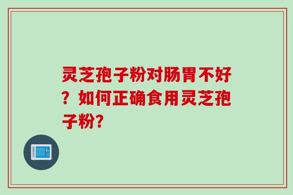 灵芝孢子粉对肠胃不好？如何正确食用灵芝孢子粉？