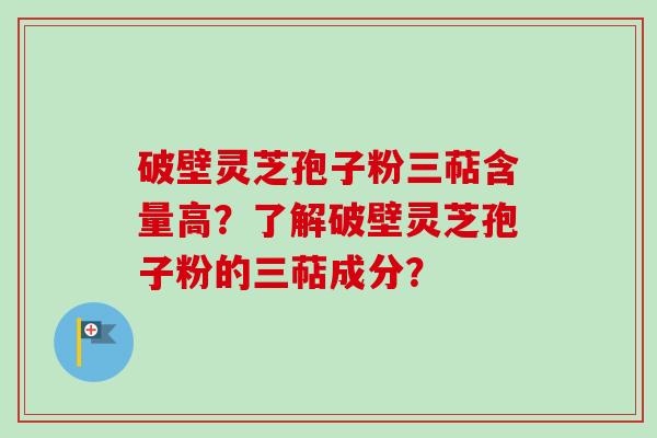 破壁灵芝孢子粉三萜含量高？了解破壁灵芝孢子粉的三萜成分？