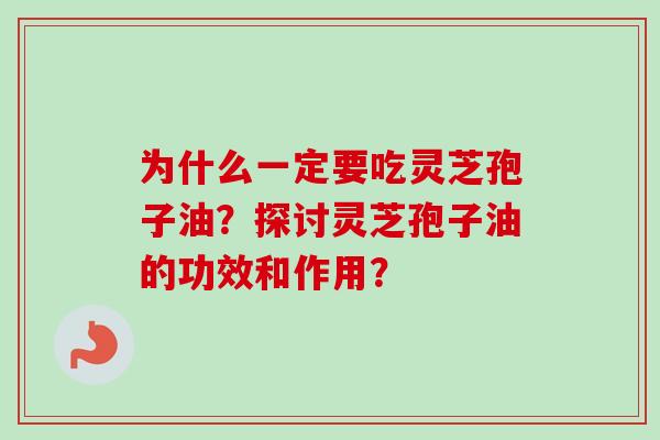 为什么一定要吃灵芝孢子油？探讨灵芝孢子油的功效和作用？