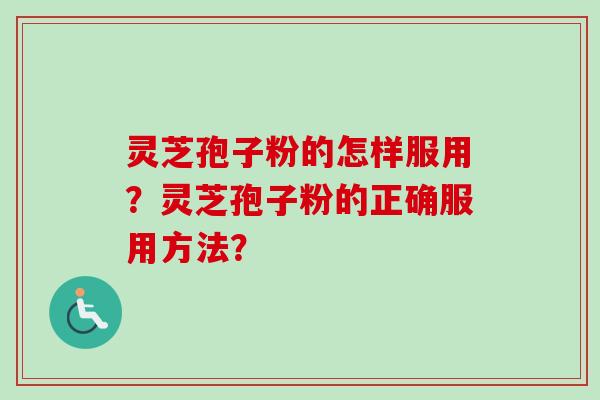 灵芝孢子粉的怎样服用？灵芝孢子粉的正确服用方法？