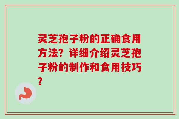灵芝孢子粉的正确食用方法？详细介绍灵芝孢子粉的制作和食用技巧？
