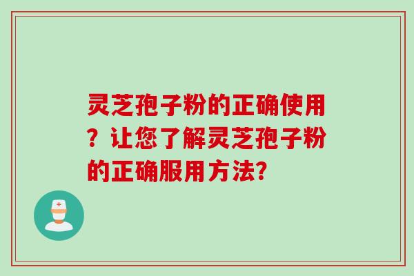 灵芝孢子粉的正确使用？让您了解灵芝孢子粉的正确服用方法？