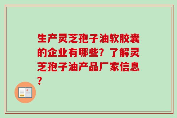 生产灵芝孢子油软胶囊的企业有哪些？了解灵芝孢子油产品厂家信息？