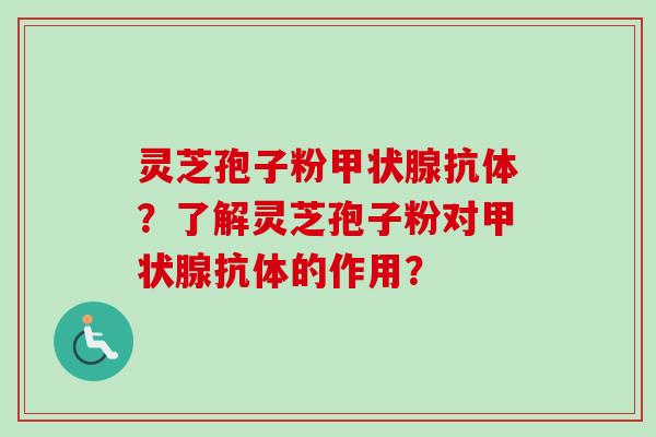 灵芝孢子粉甲状腺抗体？了解灵芝孢子粉对甲状腺抗体的作用？