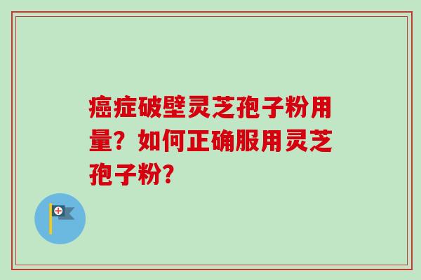 癌症破壁灵芝孢子粉用量？如何正确服用灵芝孢子粉？