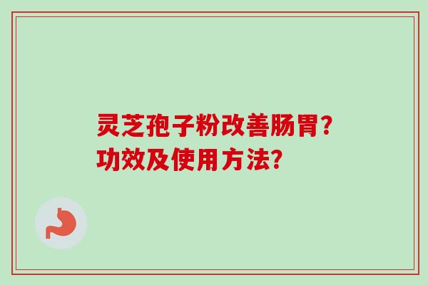 灵芝孢子粉改善肠胃？功效及使用方法？