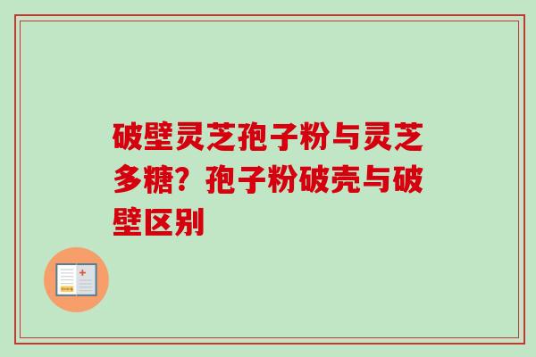 破壁灵芝孢子粉与灵芝多糖？孢子粉破壳与破壁区别