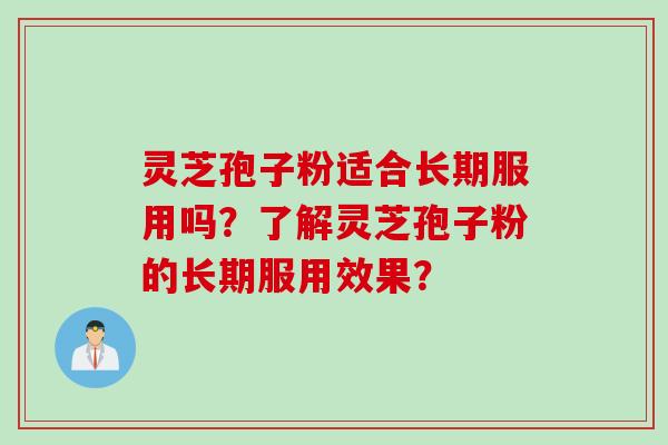 灵芝孢子粉适合长期服用吗？了解灵芝孢子粉的长期服用效果？