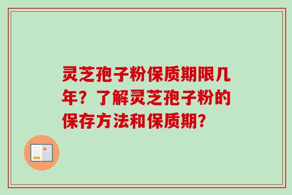 灵芝孢子粉保质期限几年？了解灵芝孢子粉的保存方法和保质期？