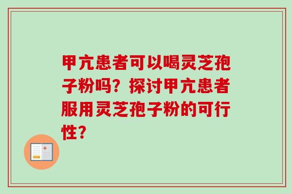甲亢患者可以喝灵芝孢子粉吗？探讨甲亢患者服用灵芝孢子粉的可行性？