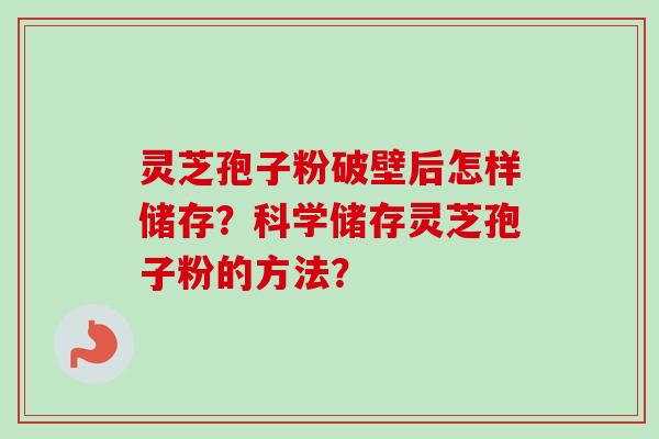 灵芝孢子粉破壁后怎样储存？科学储存灵芝孢子粉的方法？